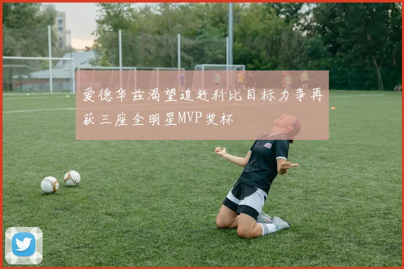 爱德华兹渴望追赶科比目标力争再获三座全明星MVP奖杯