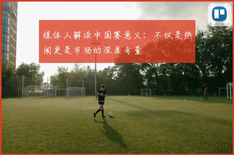 媒体人解读中国赛意义：不仅是热闹更是市场的深度考量